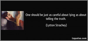 ... as careful about lying as about telling the truth. - Lytton Strachey