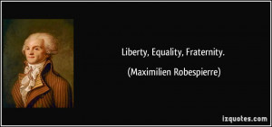 Liberty, Equality, Fraternity. - Maximilien Robespierre