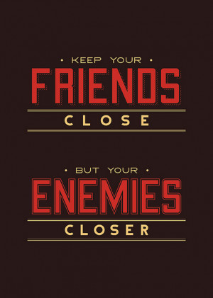 Keep your Friends close , but your Enemies closerthe Godfather ...