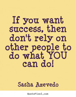 Success quotes - If you want success, then don't rely on other people ...