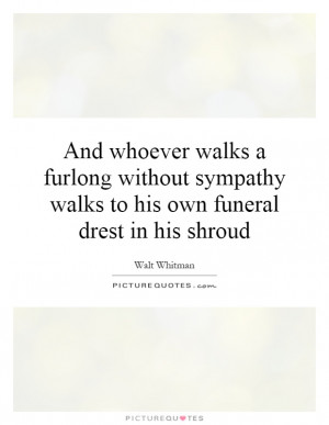... sympathy walks to his own funeral drest in his shroud Picture Quote #1