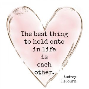... Thing in Life to hold Onto is each other. Audrey Hepburn Love Quote