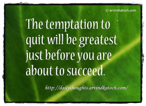 ... quote the temptation to quit will be greatest just before you are