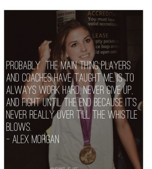 Alex Morgan. Work hard, never give up, fight until the end. She's the ...