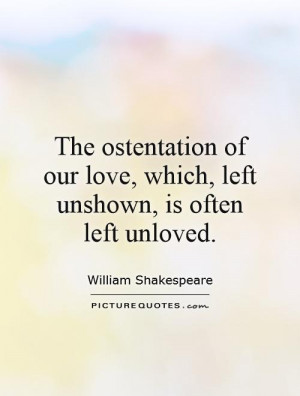 The ostentation of our love, which, left unshown, is often left ...