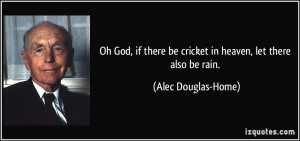 Oh God, if there be cricket in heaven, let there also be rain. - Alec ...