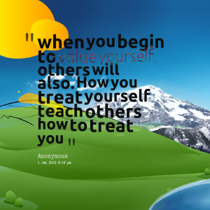 ... others will also how you treat yourself teach others how to treat you