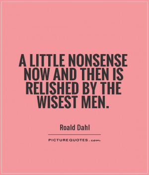 little nonsense now and then is relished by the wisest men Roald