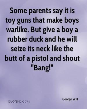 Some parents say it is toy guns that make boys warlike. But give a boy ...