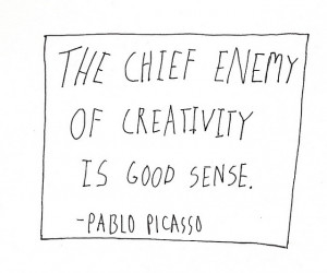 ... chief enemy of creativity is good sense. Pablo Picasso #quote #taolife