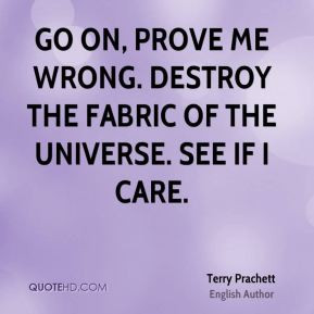 Go on, prove me wrong. Destroy the fabric of the universe. See if I ...