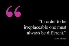 In order to be irreplaceable one must always be different.” - Coco ...