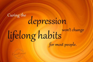 ... Quote: Curing the depression won’t change lifelong habits... Habit