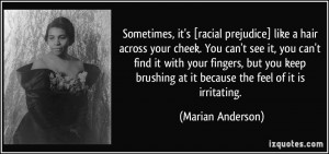 ... brushing at it because the feel of it is irritating. - Marian Anderson