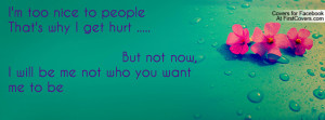 too nice to peopleThat's why I get hurt ..... But not now, I will ...