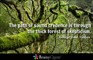 The path of sound credence is through the thick forest of skepticism ...