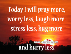 ... more, worry less, laugh more, stress less, hug more and hurry less