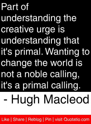 ... calling, it's a primal calling. - Hugh Macleod #quotes #quotations