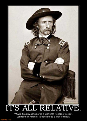 ... (George Custer), yet Heinrich Himmler is considered a war criminal