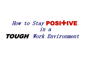How to stay Positive in a tough work Environment by mcgerald