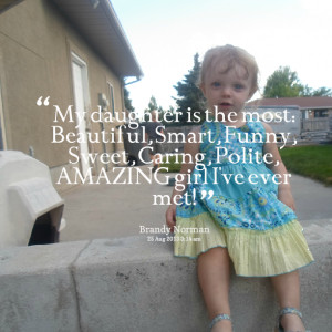 Quotes Picture: my daughter is the most: beautiful, smart, funny ...