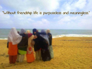 Without friendship life is purposeless and meaningless.