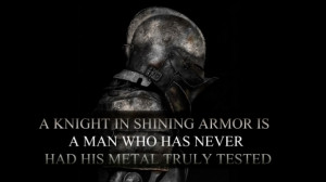 knight in shining armor is a man who has never had his metal truly ...