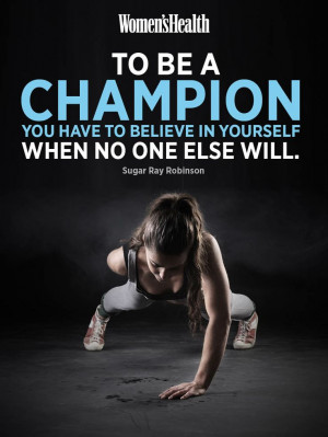 To be a champion you have to believe in yourself when no-one else ...