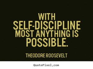 With self-discipline most anything is possible.” ―Theodore ...