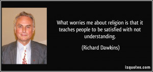 What worries me about religion is that it teaches people to be ...
