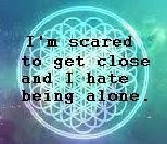 ... me the horizon quotes: I'm scared to get close and I hate being alone
