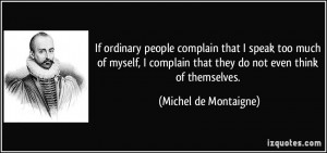 ordinary people complain that I speak too much of myself, I complain ...