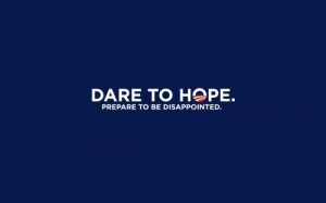 dare to hope - prepare to be disappointed
