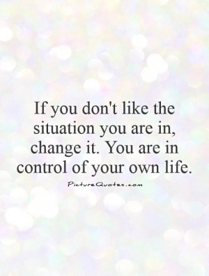 ... in, change it. You are in control of your own life Picture Quote #1