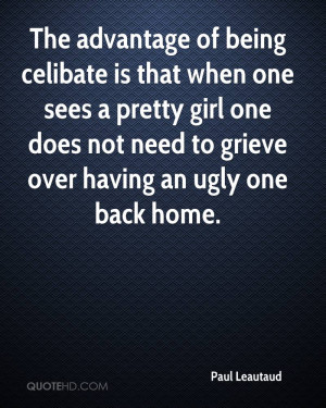 The advantage of being celibate is that when one sees a pretty girl ...