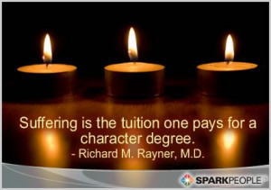 Suffering is the tuition one pays for a character degree.