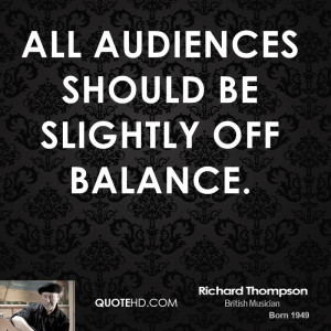 All audiences should be slightly off balance.
