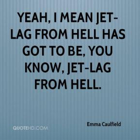 Emma Caulfield - Yeah, I mean jet-lag from hell has got to be, you ...