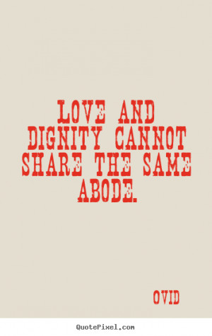 quotes - Love and dignity cannot share the same abode. - Love sayings ...