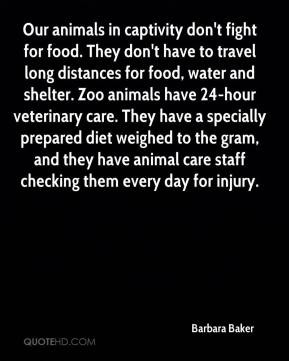 Barbara Baker - Our animals in captivity don't fight for food. They ...