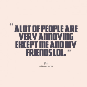 Quotes Picture: alot of people are very annoying except me and my ...
