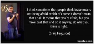 think sometimes that people think brave means not being afraid ...