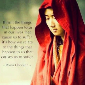 Pema Chodron quote: It isn't the things that happen to us in our lives ...