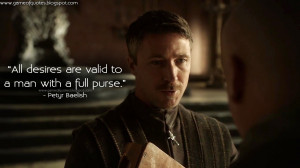 All desires are valid to a man with a full purse. Petyr Baelish Quotes ...