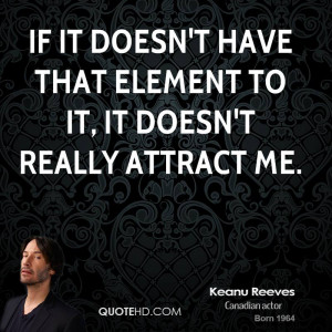 If it doesn't have that element to it, it doesn't really attract me.