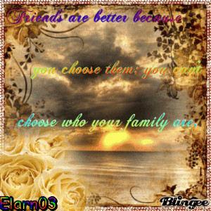 ... choose them you can t choose who your family are i think this quote is