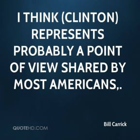 Bill Carrick - I think (Clinton) represents probably a point of view ...