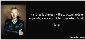 change my life to accommodate people who are jealous. I don't see why ...