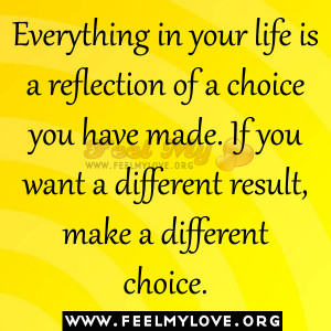 choice you have made If you want a different result make a different