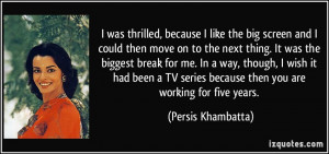 was thrilled, because I like the big screen and I could then move on ...